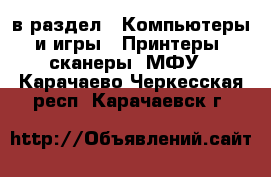  в раздел : Компьютеры и игры » Принтеры, сканеры, МФУ . Карачаево-Черкесская респ.,Карачаевск г.